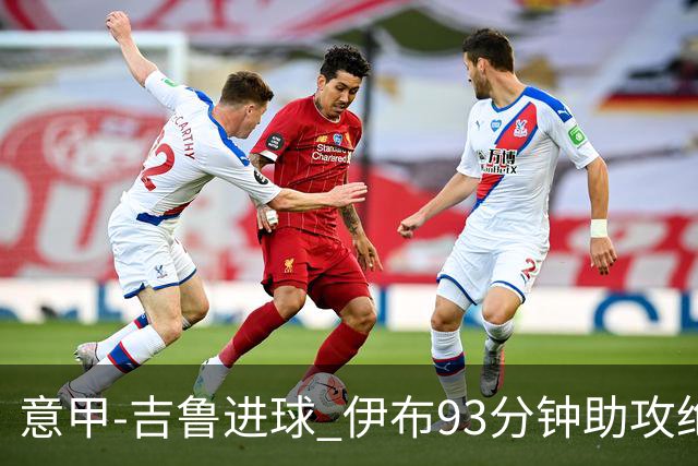 意甲-吉鲁进球 伊布93分钟助攻绝杀 AC米兰2-1胜