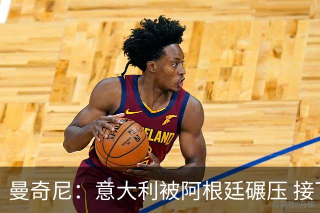 曼奇尼：意大利被阿根廷碾压 接下去将全面革新