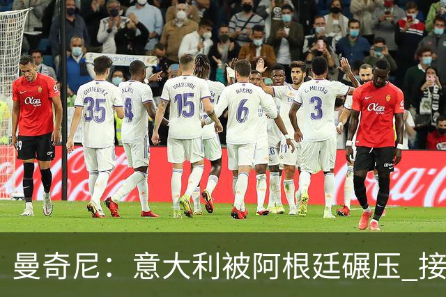 曼奇尼：意大利被阿根廷碾压 接下去将全面革新