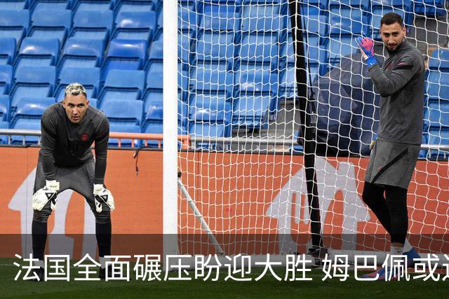 法国全面碾压盼迎大胜 姆巴佩或连场创造历史