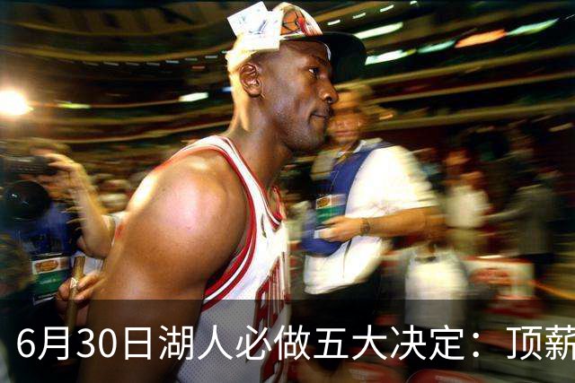 6月30日湖人必做五大决定：顶薪留里夫斯 是否放走斯玛特&布朗尼